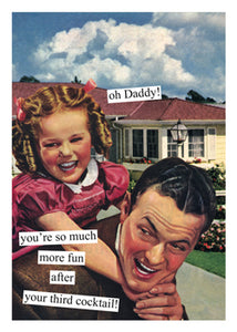 "oh Daddy! you're so much more fun after your third cocktail!"  Birthday card