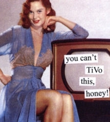 "you can't TiVo this, honey" ~ Anniversary card